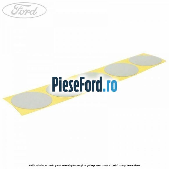 Folie adeziva rotunda gauri tehnologice usa Ford Galaxy 2007-2014 2.0 TDCi 163 cp TXWA diesel