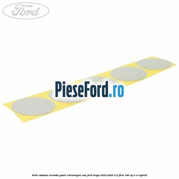 Folie adeziva rotunda gauri tehnologice usa Ford Kuga 2019-2023 2.5 FHEV 190 cp n/a hybrid