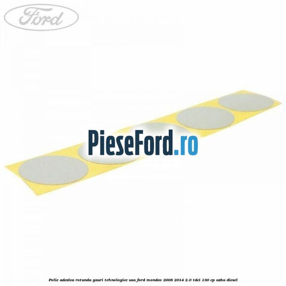 Folie adeziva rotunda gauri tehnologice usa Ford Mondeo 2008-2014 2.0 TDCi 130 cp AZBA diesel