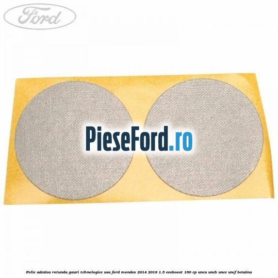 Folie adeziva rotunda gauri tehnologice usa Ford Mondeo 2014-2018 1.5 EcoBoost 160 cp UNCA, UNCB, UNCE, UNCF benzina