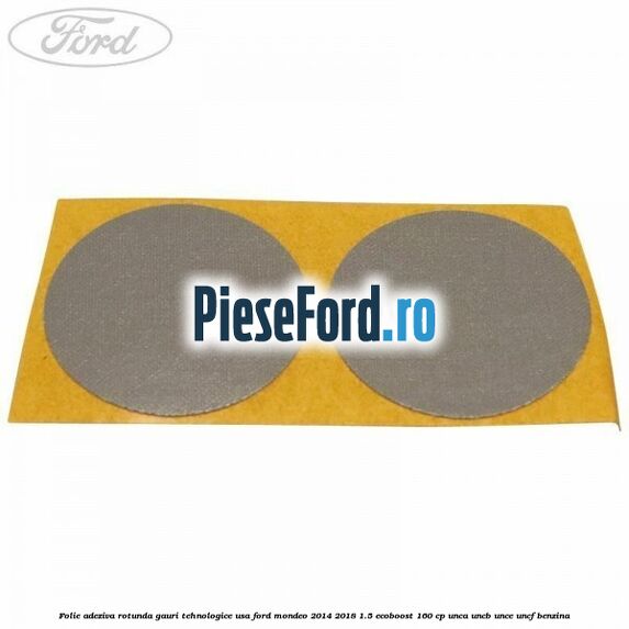 Folie adeziva rotunda gauri tehnologice usa Ford Mondeo 2014-2018 1.5 EcoBoost 160 cp UNCA, UNCB, UNCE, UNCF benzina
