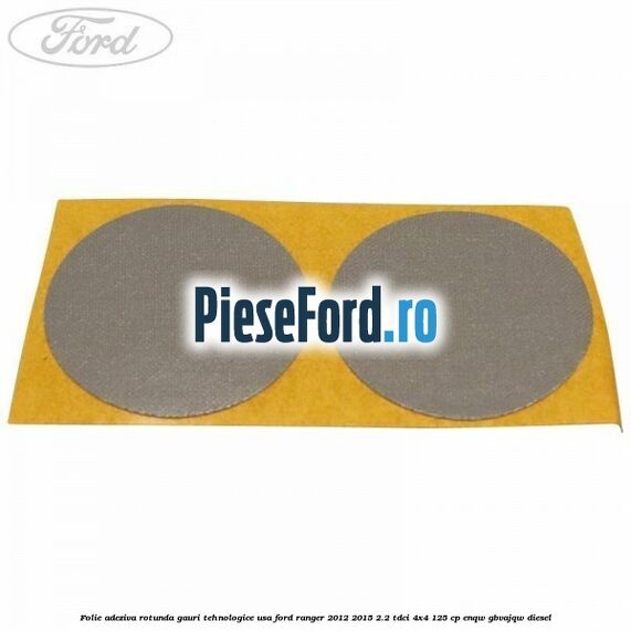 Folie adeziva rotunda gauri tehnologice usa Ford Ranger 2012-2015 2.2 TDCi 4x4 125 cp ENQW, GBVAJQW diesel