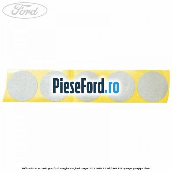 Folie adeziva rotunda gauri tehnologice usa Ford Ranger 2012-2015 2.2 TDCi 4x4 125 cp ENQW, GBVAJQW diesel