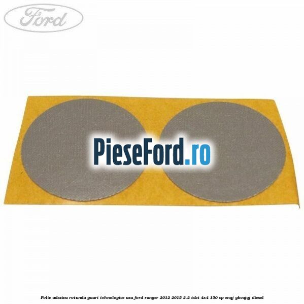 Folie adeziva rotunda gauri tehnologice usa Ford Ranger 2012-2015 2.2 TDCi 4x4 150 cp ENQJ, GBVAJQJ diesel