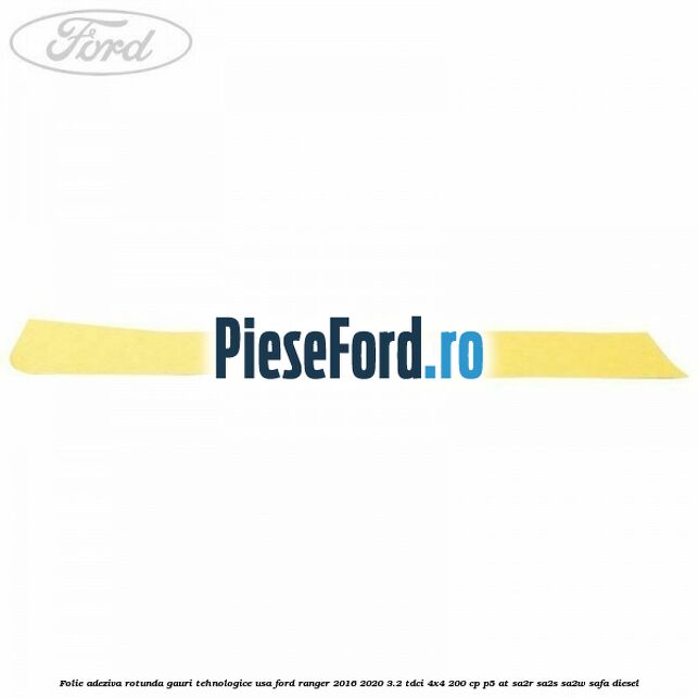 Folie adeziva rotunda gauri tehnologice usa Ford Ranger 2016-2020 3.2 TDCi 4x4 200 cp P5-AT, SA2R, SA2S, SA2W, SAFA diesel