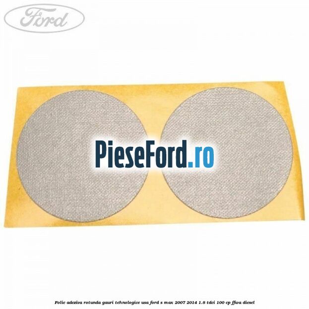Folie adeziva rotunda gauri tehnologice usa Ford S-Max 2007-2014 1.8 TDCi 100 cp FFWA diesel
