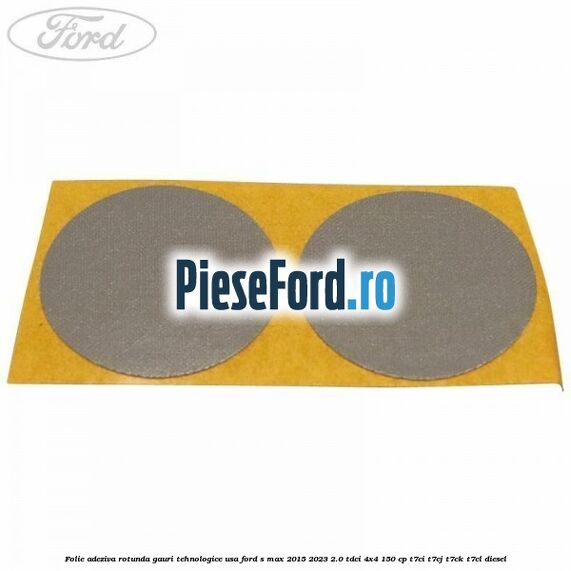Folie adeziva rotunda gauri tehnologice usa Ford S-Max 2015-2023 2.0 TDCi 4x4 150 cp T7CI, T7CJ, T7CK, T7CL diesel