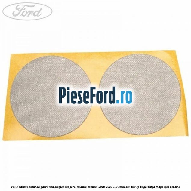 Folie adeziva rotunda gauri tehnologice usa Ford Tourneo Connect 2019-2023 1.0 EcoBoost 100 cp B3GA, M2GA, M2GB, SFCB benzina
