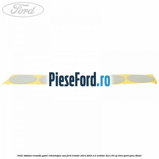 Folie adeziva rotunda gauri tehnologice usa Ford Transit 2014-2018 2.0 EcoBlue 4x4 170 cp BLRA, YNR6, YNRA diesel