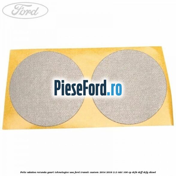 Folie adeziva rotunda gauri tehnologice usa Ford Transit Custom 2014-2018 2.2 TDCi 100 cp Folie adeziva rotunda gauri tehnologice usa Ford Transit Custom 2014-2018 2.2 TDCi 100 cp DRF4, DRFF, DRFG diesel