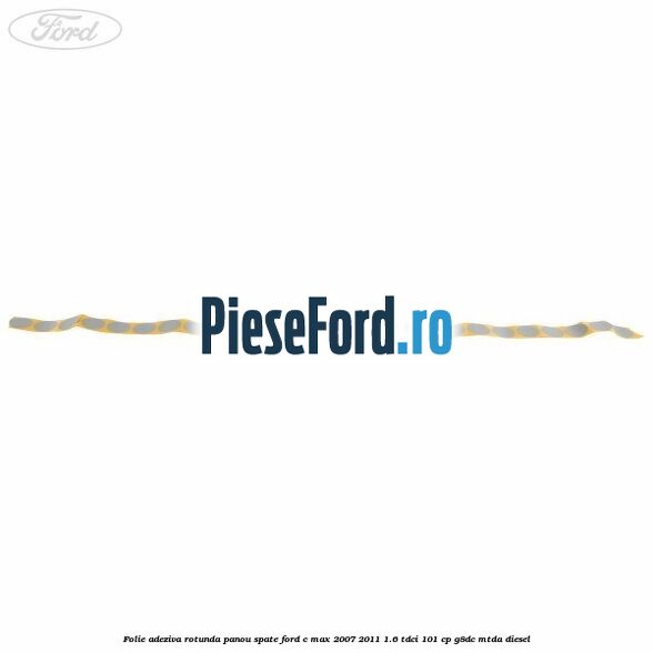 Folie adeziva rotunda panou spate Ford C-Max 2007-2011 1.6 TDCi 101 cp Folie adeziva rotunda panou spate Ford C-Max 2007-2011 1.6 TDCi 101 cp G8DC, MTDA diesel