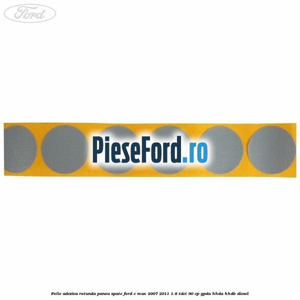 Folie adeziva rotunda panou spate Ford C-Max 2007-2011 1.6 TDCi 90 cp GPDA, HHDA, HHDB diesel