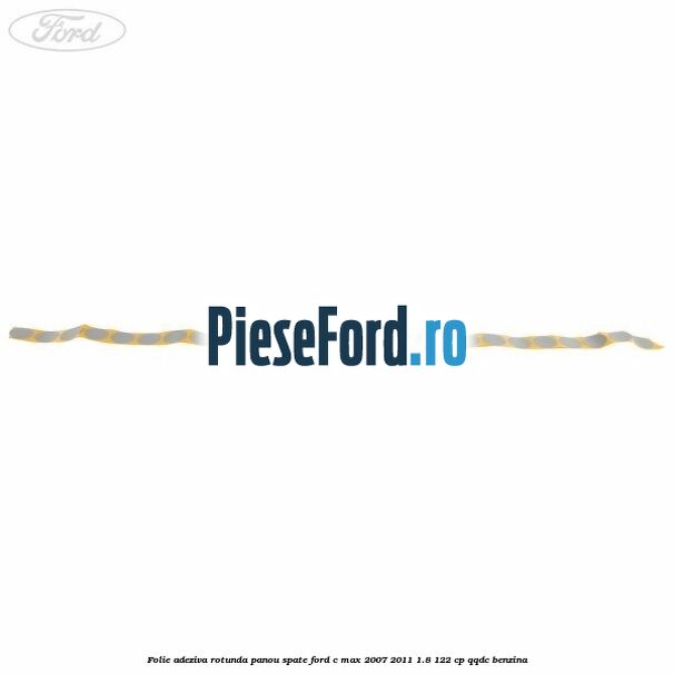 Folie adeziva rotunda panou spate Ford C-Max 2007-2011 1.8 122 cp QQDC benzina