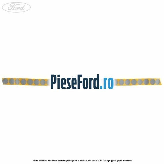 Folie adeziva rotunda panou spate Ford C-Max 2007-2011 1.8 125 cp QQDA, QQDB benzina