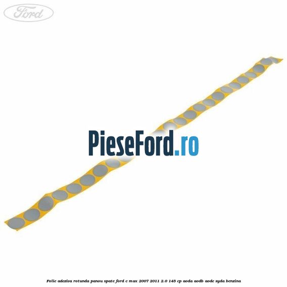 Folie adeziva rotunda panou spate Ford C-Max 2007-2011 2.0 145 cp AODA, AODB, AODE, SYDA benzina