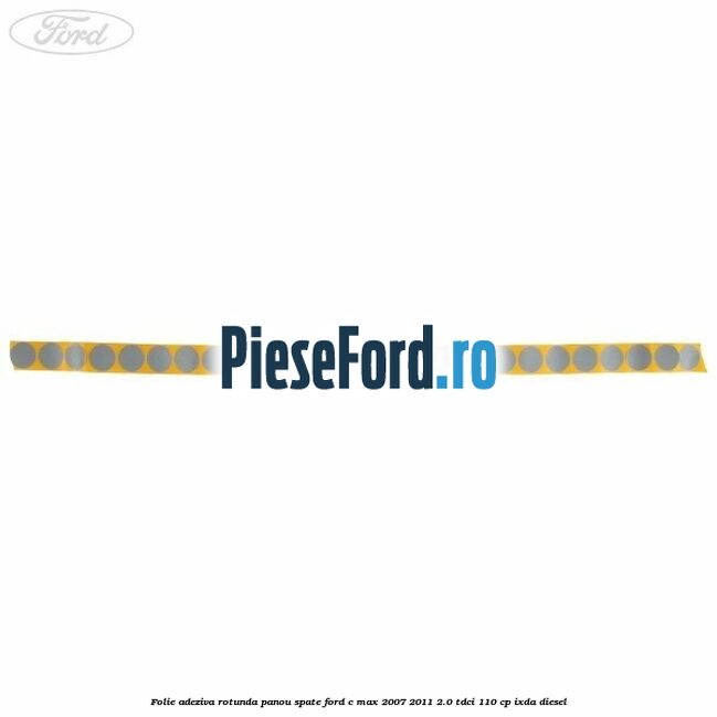 Folie adeziva rotunda panou spate Ford C-Max 2007-2011 2.0 TDCi 110 cp IXDA diesel