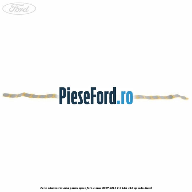 Folie adeziva rotunda panou spate Ford C-Max 2007-2011 2.0 TDCi 110 cp IXDA diesel