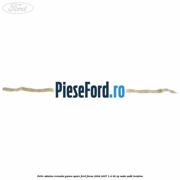 Folie adeziva rotunda panou spate Ford Focus 2004-2007 1.4 80 cp ASDA, ASDB benzina