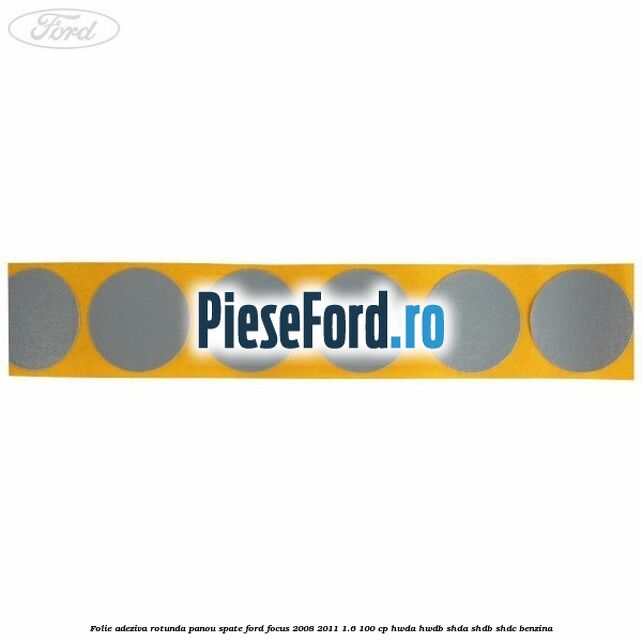 Folie adeziva rotunda panou spate Ford Focus 2008-2011 1.6 100 cp HWDA, HWDB, SHDA, SHDB, SHDC benzina