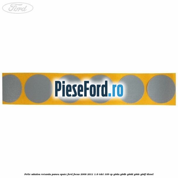 Folie adeziva rotunda panou spate Ford Focus 2008-2011 1.6 TDCi 109 cp G8DA, G8DB, G8DD, G8DE, G8DF diesel