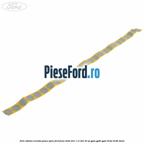 Folie adeziva rotunda panou spate Ford Focus 2008-2011 1.6 TDCi 90 cp GPDA, GPDB, GPDC, HHDA, HHDB diesel