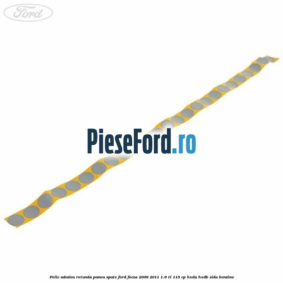 Folie adeziva rotunda panou spate Ford Focus 2008-2011 1.6 Ti 115 cp Folie adeziva rotunda panou spate Ford Focus 2008-2011 1.6 Ti 115 cp HXDA, HXDB, SIDA benzina