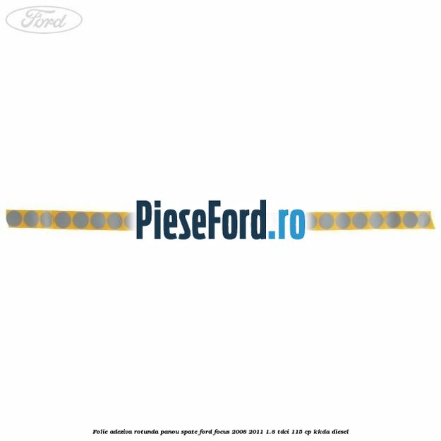 Folie adeziva rotunda panou spate Ford Focus 2008-2011 1.8 TDCi 115 cp KKDA diesel