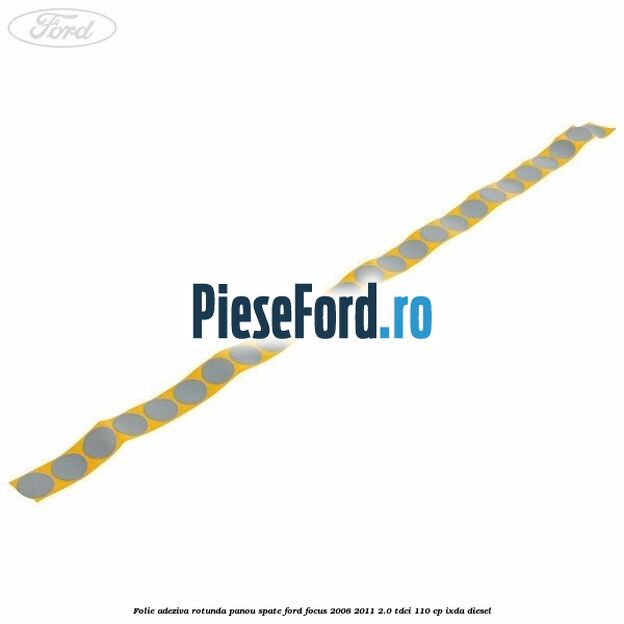 Folie adeziva rotunda panou spate Ford Focus 2008-2011 2.0 TDCi 110 cp Folie adeziva rotunda panou spate Ford Focus 2008-2011 2.0 TDCi 110 cp IXDA diesel