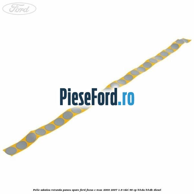 Folie adeziva rotunda panou spate Ford Focus C-Max 2003-2007 1.6 TDCi 90 cp Folie adeziva rotunda panou spate Ford Focus C-Max 2003-2007 1.6 TDCi 90 cp HHDA, HHDB diesel