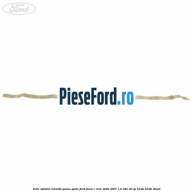 Folie adeziva rotunda panou spate Ford Focus C-Max 2003-2007 1.6 TDCi 90 cp Folie adeziva rotunda panou spate Ford Focus C-Max 2003-2007 1.6 TDCi 90 cp HHDA, HHDB diesel