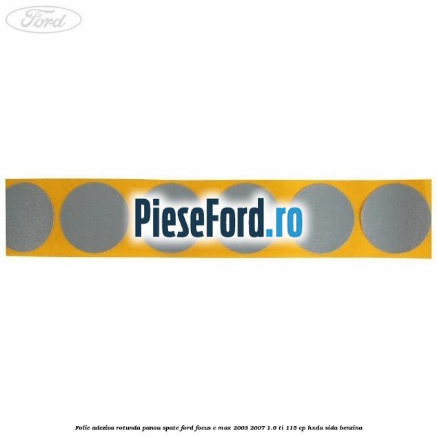 Folie adeziva rotunda panou spate Ford Focus C-Max 2003-2007 1.6 Ti 115 cp HXDA, SIDA benzina