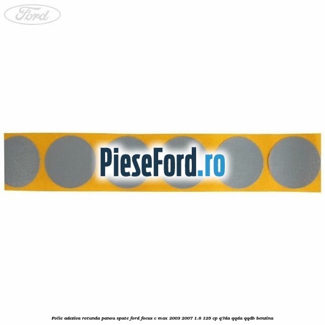 Folie adeziva rotunda panou spate Ford Focus C-Max 2003-2007 1.8 125 cp Q7DA, QQDA, QQDB benzina