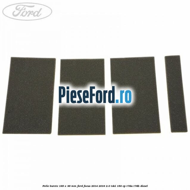 Folie burete 185 x 36 mm Ford Focus 2014-2018 2.0 TDCi 150 cp T7DA, T7DB diesel