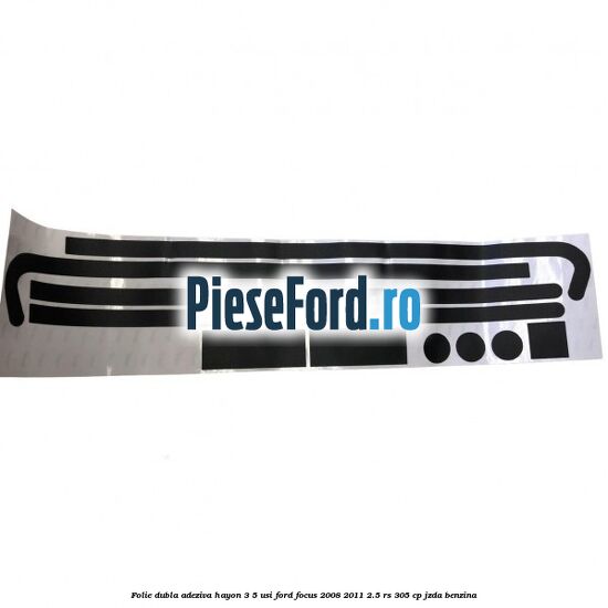Folie dubla adeziva hayon 3/5 usi Ford Focus 2008-2011 2.5 RS 305 cp