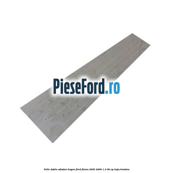 Folie dubla adeziva hayon Ford Fiesta 2005-2008 1.3 60 cp BAJA benzina