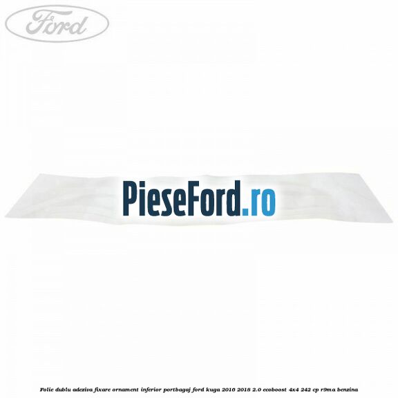Folie dublu adeziva fixare ornament inferior portbagaj Ford Kuga 2016-2018 2.0 EcoBoost 4x4 242 cp R9MA benzina