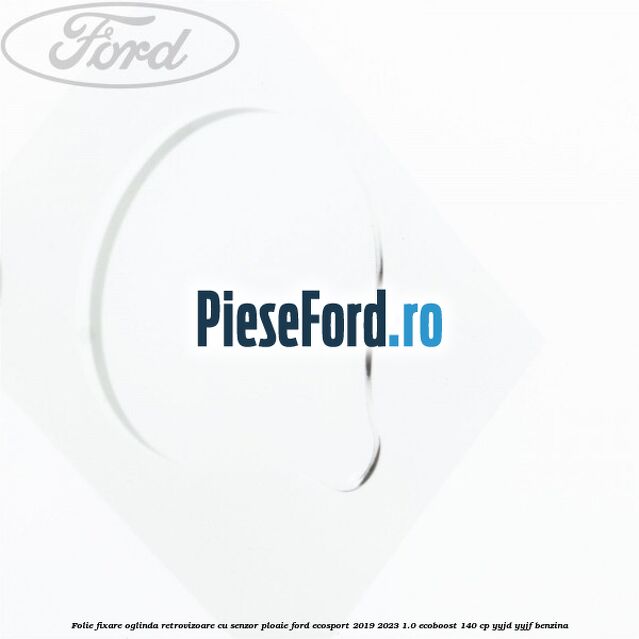 Folie fixare oglinda retrovizoare cu senzor ploaie Ford EcoSport 2019-2023 1.0 EcoBoost 140 cp YYJD, YYJF benzina