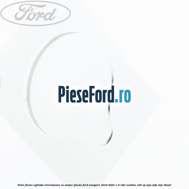 Folie fixare oglinda retrovizoare cu senzor ploaie Ford EcoSport 2019-2023 1.5 TDCi EcoBlue 125 cp ZTJA, ZTJB, ZTJC diesel