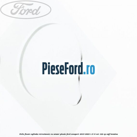 Folie fixare oglinda retrovizoare cu senzor ploaie Ford EcoSport 2019-2023 1.5 Ti-VCT 122 cp XZJF benzina