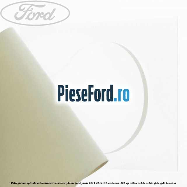 Folie fixare oglinda retrovizoare cu senzor ploaie Ford Focus 2011-2014 1.0 EcoBoost 100 cp M2DA, M2DB, M2DC, SFDA, SFDB benzina