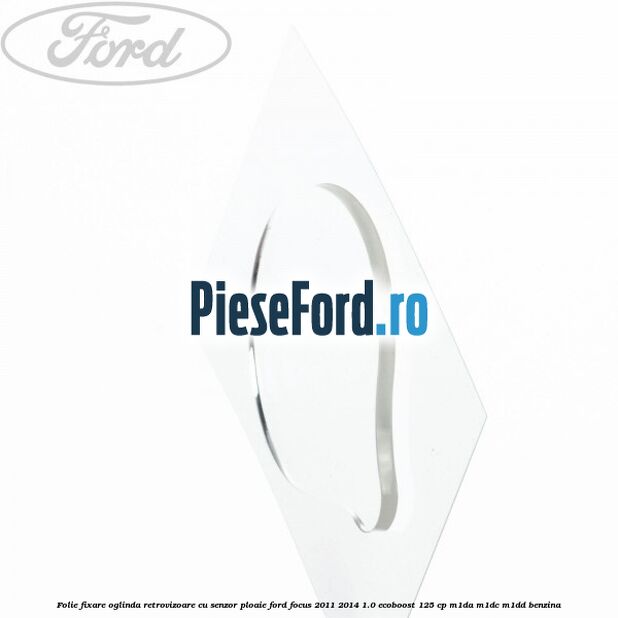Folie fixare oglinda retrovizoare cu senzor ploaie Ford Focus 2011-2014 1.0 EcoBoost 125 cp M1DA, M1DC, M1DD benzina