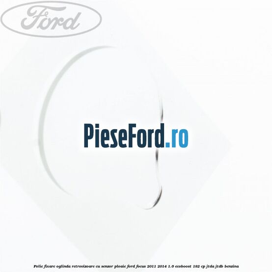 Folie fixare oglinda retrovizoare cu senzor ploaie Ford Focus 2011-2014 1.6 EcoBoost 182 cp JTDA, JTDB benzina