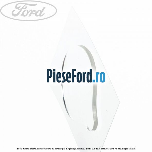 Folie fixare oglinda retrovizoare cu senzor ploaie Ford Focus 2011-2014 1.6 TDCi ECOnetic 105 cp NGDA, NGDB diesel
