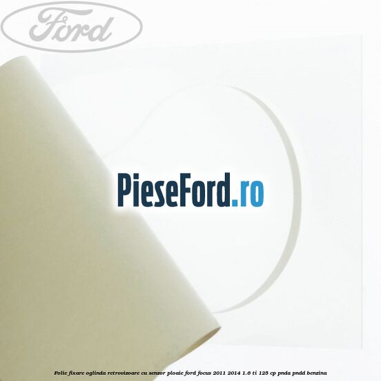 Folie fixare oglinda retrovizoare cu senzor ploaie Ford Focus 2011-2014 1.6 Ti 125 cp Folie fixare oglinda retrovizoare cu senzor ploaie Ford Focus 2011-2014 1.6 Ti 125 cp PNDA, PNDD benzina