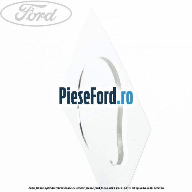Folie fixare oglinda retrovizoare cu senzor ploaie Ford Focus 2011-2014 1.6 Ti 85 cp XTDA, XTDB benzina