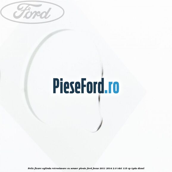 Folie fixare oglinda retrovizoare cu senzor ploaie Ford Focus 2011-2014 2.0 TDCi 115 cp TYDA diesel