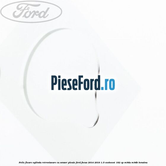 Folie fixare oglinda retrovizoare cu senzor ploaie Ford Focus 2014-2018 1.5 EcoBoost 182 cp M9DA, M9DB benzina