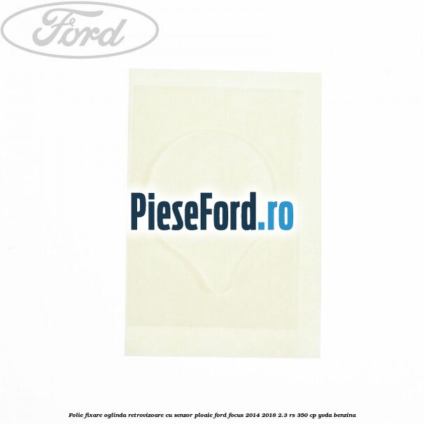 Folie fixare oglinda retrovizoare cu senzor ploaie Ford Focus 2014-2018 2.3 RS 350 cp YVDA benzina