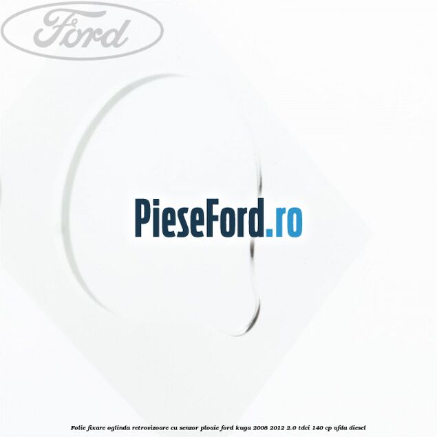 Folie fixare oglinda retrovizoare cu senzor ploaie Ford Kuga 2008-2012 2.0 TDCI 140 cp Folie fixare oglinda retrovizoare cu senzor ploaie Ford Kuga 2008-2012 2.0 TDCI 140 cp UFDA diesel