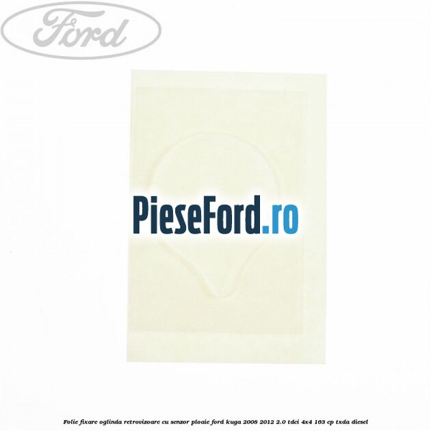 Folie fixare oglinda retrovizoare cu senzor ploaie Ford Kuga 2008-2012 2.0 TDCI 4x4 163 cp TXDA diesel